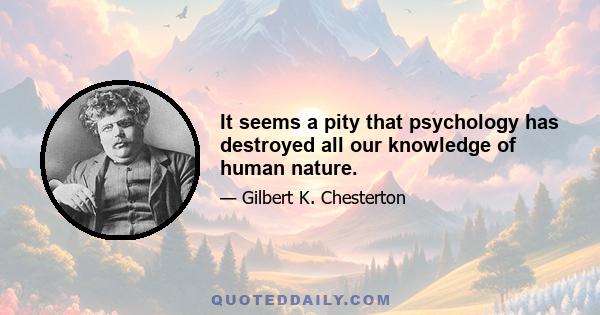 It seems a pity that psychology has destroyed all our knowledge of human nature.