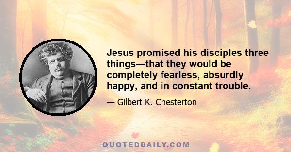 Jesus promised his disciples three things—that they would be completely fearless, absurdly happy, and in constant trouble.