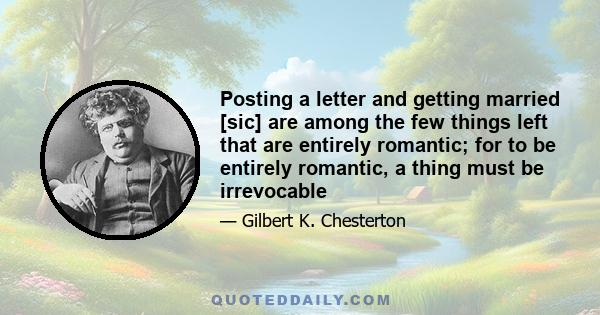 Posting a letter and getting married [sic] are among the few things left that are entirely romantic; for to be entirely romantic, a thing must be irrevocable