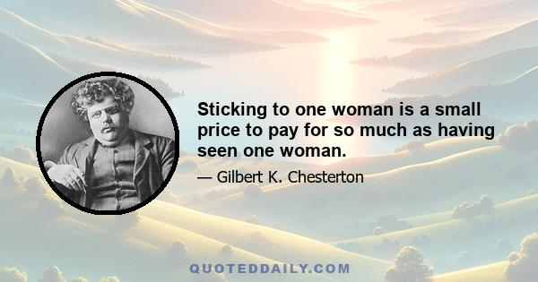 Sticking to one woman is a small price to pay for so much as having seen one woman.
