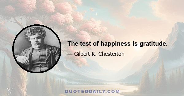 The test of happiness is gratitude.