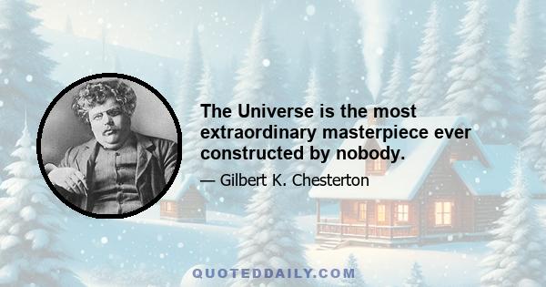 The Universe is the most extraordinary masterpiece ever constructed by nobody.