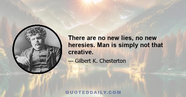 There are no new lies, no new heresies. Man is simply not that creative.