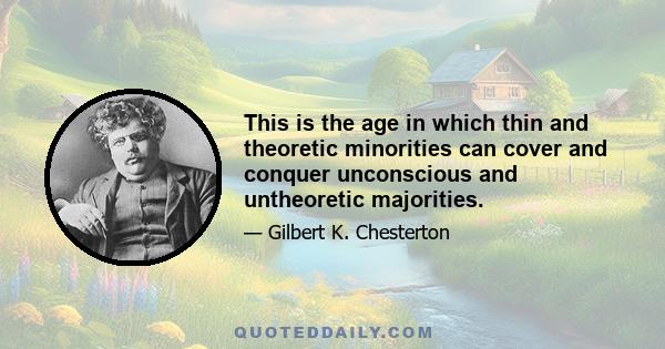 This is the age in which thin and theoretic minorities can cover and conquer unconscious and untheoretic majorities.