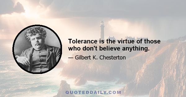 Tolerance is the virtue of those who don't believe anything.