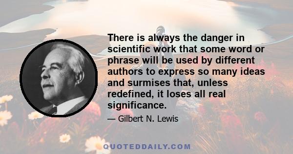 There is always the danger in scientific work that some word or phrase will be used by different authors to express so many ideas and surmises that, unless redefined, it loses all real significance.