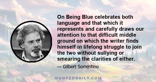 On Being Blue celebrates both language and that which it represents and carefully draws our attention to that difficult middle ground on which the writer finds himself in lifelong struggle to join the two without