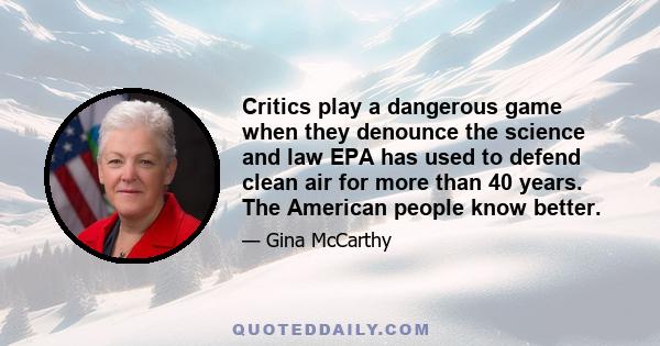 Critics play a dangerous game when they denounce the science and law EPA has used to defend clean air for more than 40 years. The American people know better.