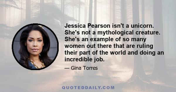 Jessica Pearson isn't a unicorn. She's not a mythological creature. She's an example of so many women out there that are ruling their part of the world and doing an incredible job.