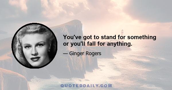 You've got to stand for something or you'll fall for anything.