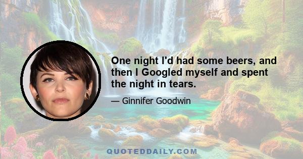 One night I'd had some beers, and then I Googled myself and spent the night in tears.
