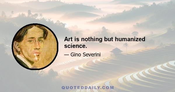 Art is nothing but humanized science.