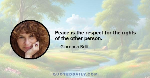 Peace is the respect for the rights of the other person.