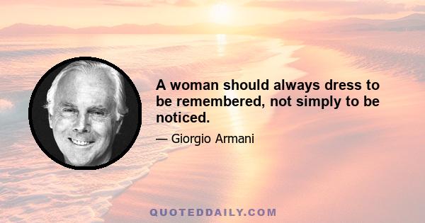 A woman should always dress to be remembered, not simply to be noticed.