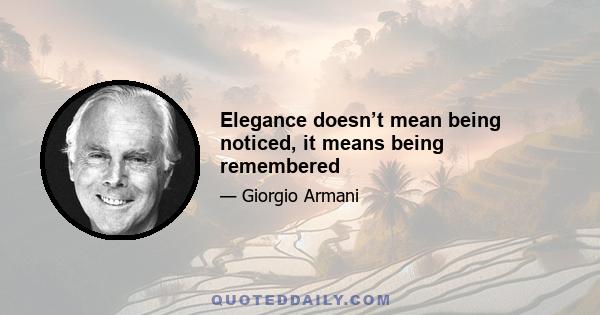 Elegance doesn’t mean being noticed, it means being remembered