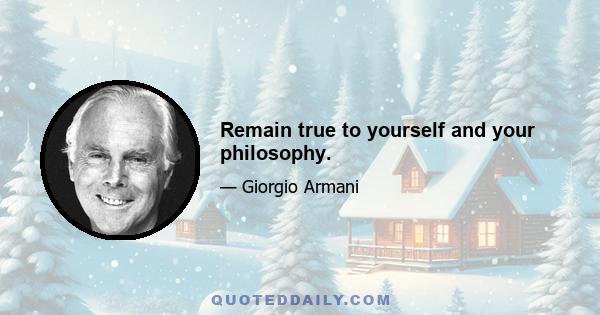 Remain true to yourself and your philosophy.