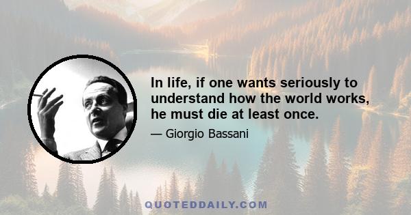 In life, if one wants seriously to understand how the world works, he must die at least once.