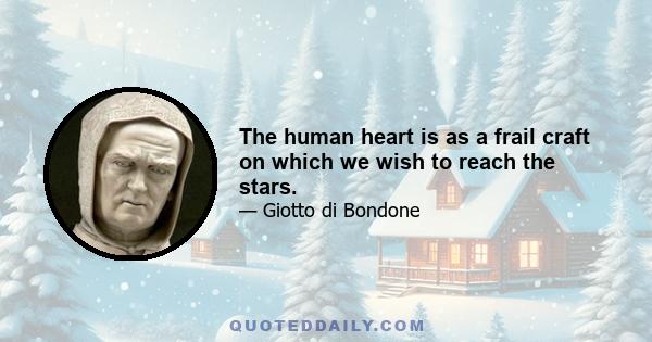 The human heart is as a frail craft on which we wish to reach the stars.