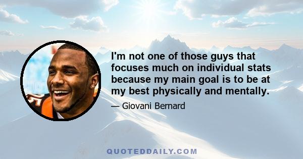 I'm not one of those guys that focuses much on individual stats because my main goal is to be at my best physically and mentally.