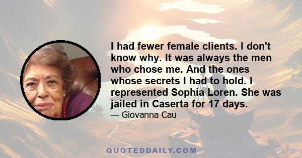 I had fewer female clients. I don't know why. It was always the men who chose me. And the ones whose secrets I had to hold. I represented Sophia Loren. She was jailed in Caserta for 17 days.