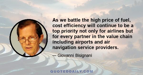 As we battle the high price of fuel, cost efficiency will continue to be a top priority not only for airlines but for every partner in the value chain including airports and air navigation service providers.