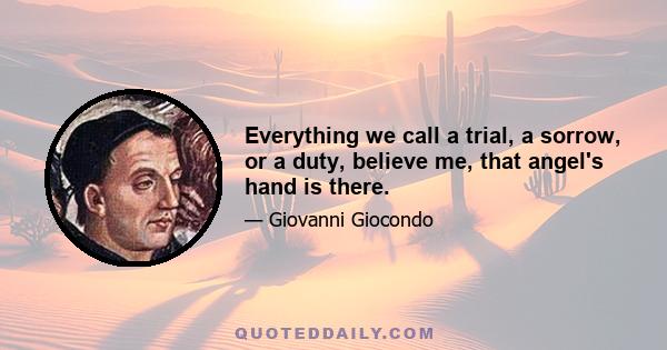 Everything we call a trial, a sorrow, or a duty, believe me, that angel's hand is there.