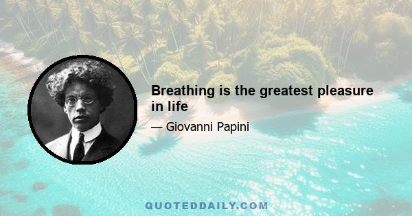 Breathing is the greatest pleasure in life