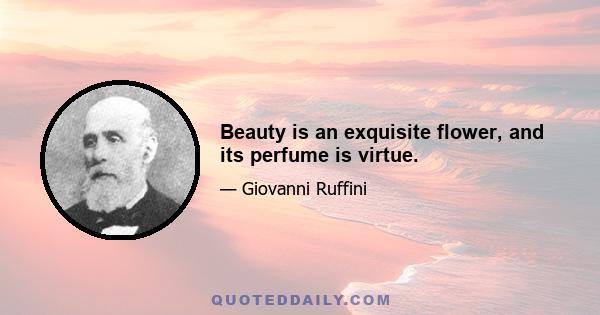 Beauty is an exquisite flower, and its perfume is virtue.