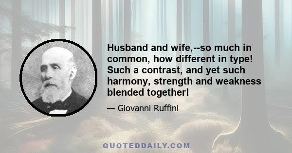 Husband and wife,--so much in common, how different in type! Such a contrast, and yet such harmony, strength and weakness blended together!