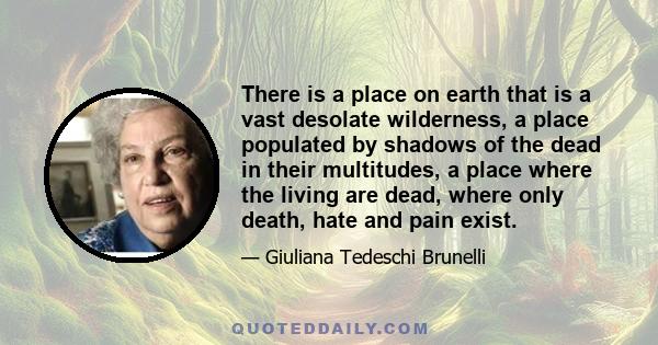 There is a place on earth that is a vast desolate wilderness, a place populated by shadows of the dead in their multitudes, a place where the living are dead, where only death, hate and pain exist.