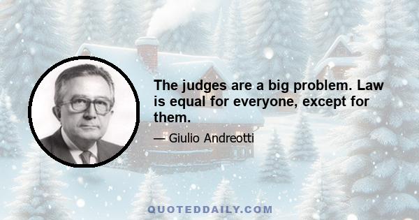 The judges are a big problem. Law is equal for everyone, except for them.