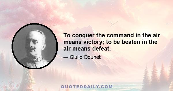 To conquer the command in the air means victory; to be beaten in the air means defeat.