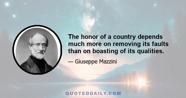 The honor of a country depends much more on removing its faults than on boasting of its qualities.