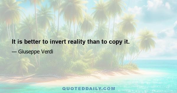 It is better to invert reality than to copy it.