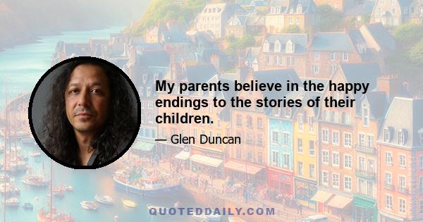 My parents believe in the happy endings to the stories of their children.