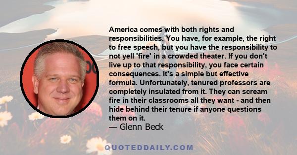 America comes with both rights and responsibilities. You have, for example, the right to free speech, but you have the responsibility to not yell 'fire' in a crowded theater. If you don't live up to that responsibility, 