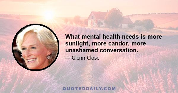 What mental health needs is more sunlight, more candor, more unashamed conversation.