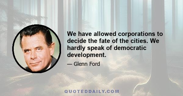We have allowed corporations to decide the fate of the cities. We hardly speak of democratic development.