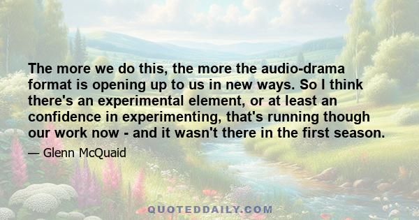 The more we do this, the more the audio-drama format is opening up to us in new ways. So I think there's an experimental element, or at least an confidence in experimenting, that's running though our work now - and it