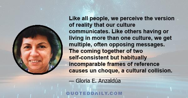 Like all people, we perceive the version of reality that our culture communicates. Like others having or living in more than one culture, we get multiple, often opposing messages. The coming together of two