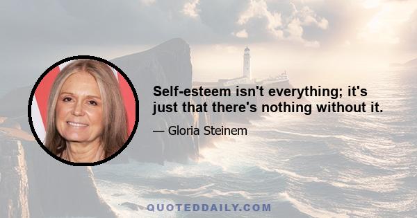 Self-esteem isn't everything; it's just that there's nothing without it.