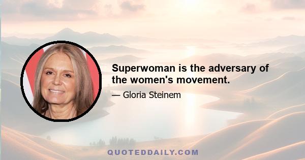 Superwoman is the adversary of the women's movement.