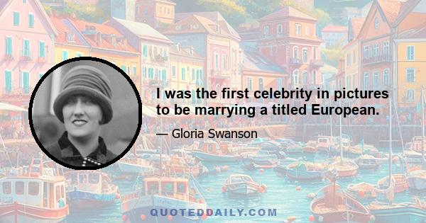 I was the first celebrity in pictures to be marrying a titled European.