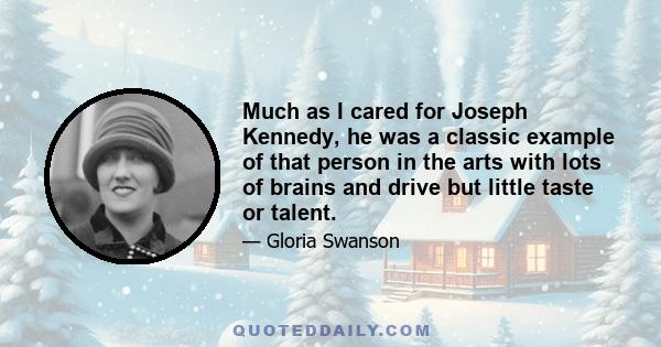 Much as I cared for Joseph Kennedy, he was a classic example of that person in the arts with lots of brains and drive but little taste or talent.