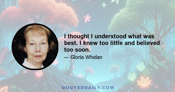 I thought I understood what was best. I knew too little and believed too soon.