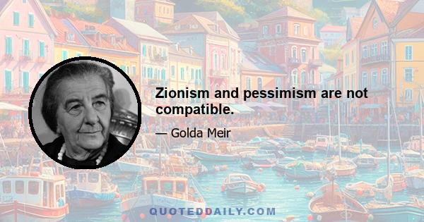 Zionism and pessimism are not compatible.