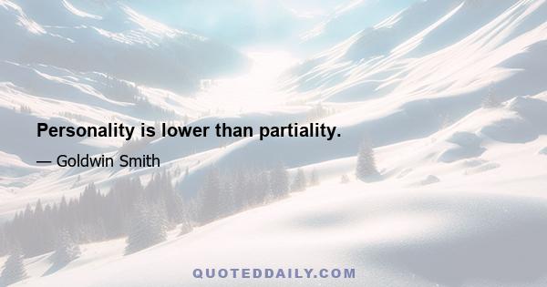 Personality is lower than partiality.