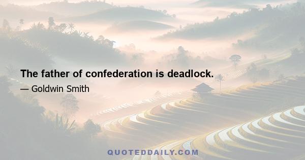 The father of confederation is deadlock.