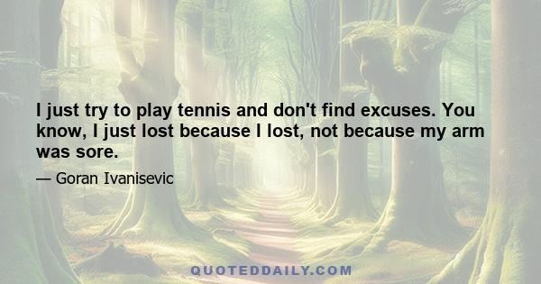 I just try to play tennis and don't find excuses. You know, I just lost because I lost, not because my arm was sore.