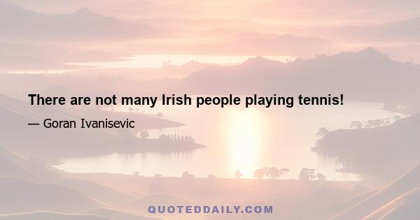 There are not many Irish people playing tennis!